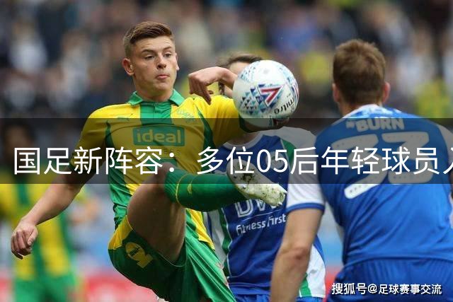 国足新阵容：多位05后年轻球员入选集训名单