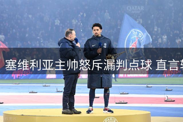 塞维利亚主帅怒斥漏判点球 直言转会市场束手束脚